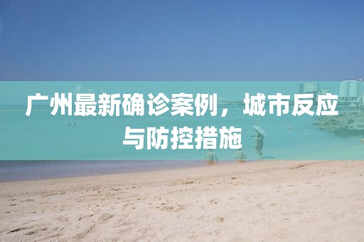 广州最新确诊案例，城市反应与防控措施