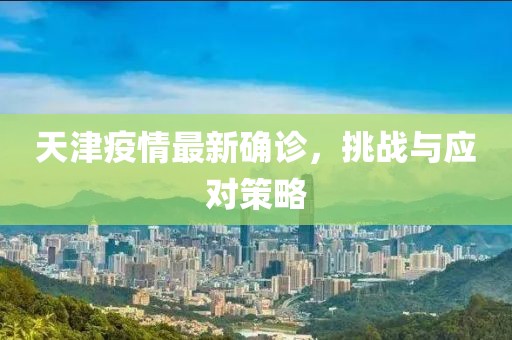 天津疫情最新确诊，挑战与应对策略