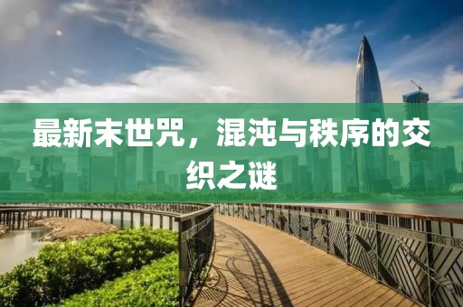 最新末世咒，混沌与秩序的交织之谜
