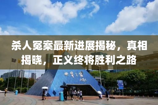 杀人冤案最新进展揭秘，真相揭晓，正义终将胜利之路