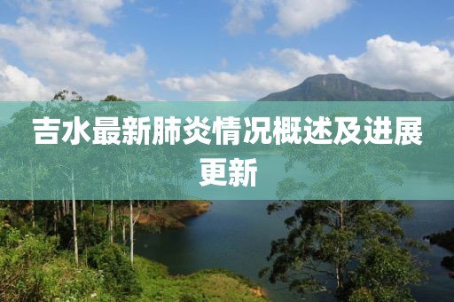 吉水最新肺炎情况概述及进展更新