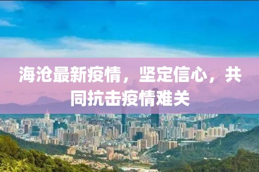 海沧最新疫情，坚定信心，共同抗击疫情难关