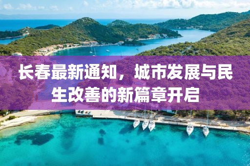 长春最新通知，城市发展与民生改善的新篇章开启