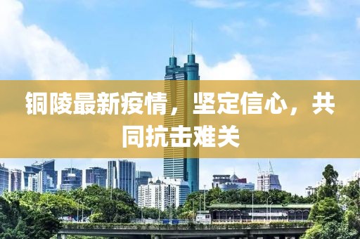 铜陵最新疫情，坚定信心，共同抗击难关