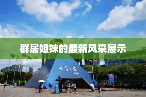 群居姐妹的最新风采展示