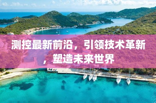 测控最新前沿，引领技术革新，塑造未来世界