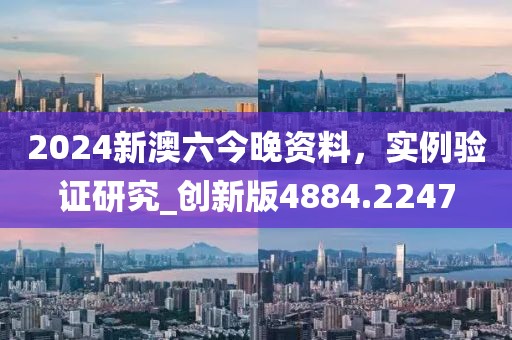 2024新澳六今晚资料，实例验证研究_创新版4884.2247