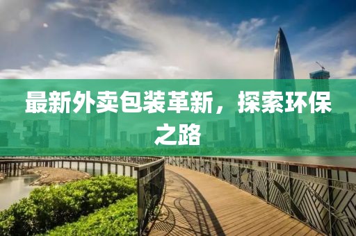 最新外卖包装革新，探索环保之路