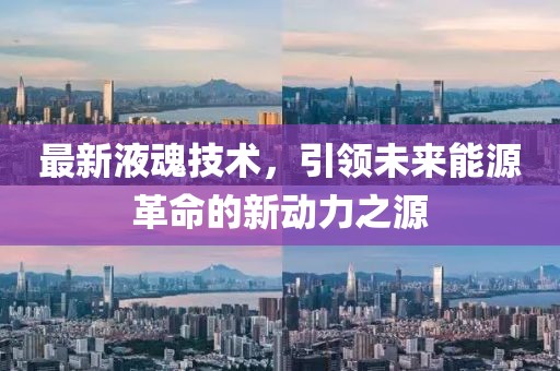 最新液魂技术，引领未来能源革命的新动力之源