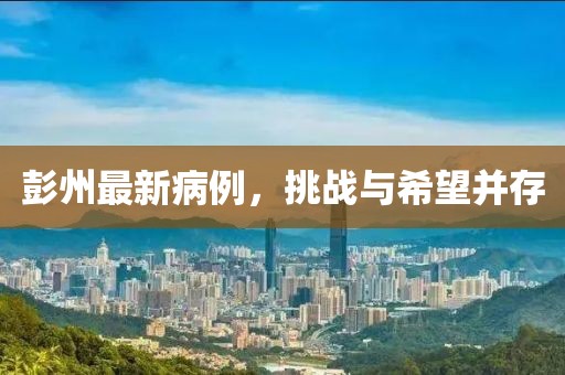 彭州最新病例，挑战与希望并存