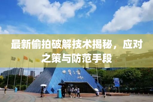 最新偷拍破解技术揭秘，应对之策与防范手段