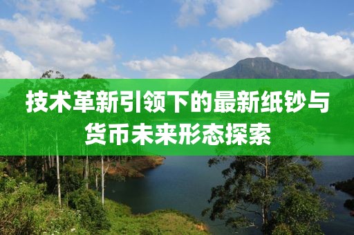 技术革新引领下的最新纸钞与货币未来形态探索