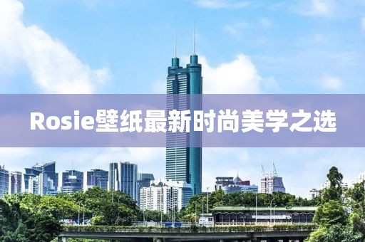 Rosie壁纸最新时尚美学之选