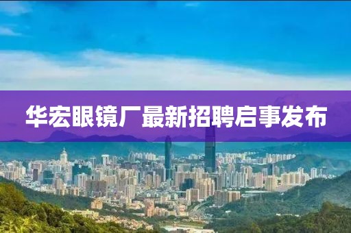 华宏眼镜厂最新招聘启事发布