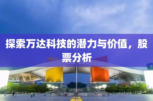 探索万达科技的潜力与价值，股票分析