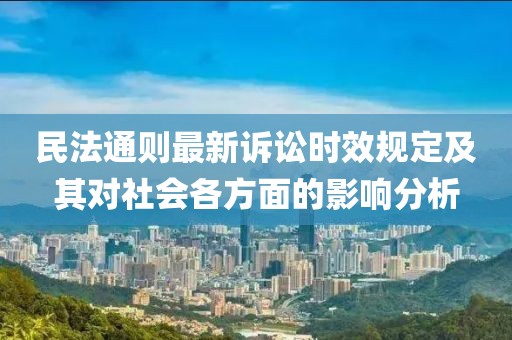 民法通则最新诉讼时效规定及其对社会各方面的影响分析