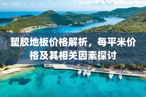 塑胶地板价格解析，每平米价格及其相关因素探讨