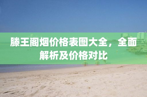 滕王阁烟价格表图大全，全面解析及价格对比