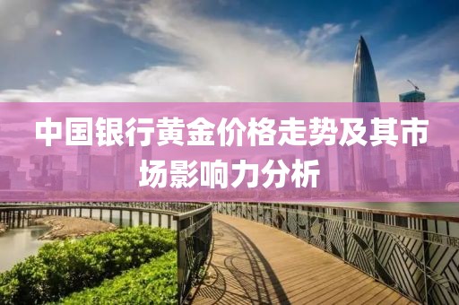 中国银行黄金价格走势及其市场影响力分析