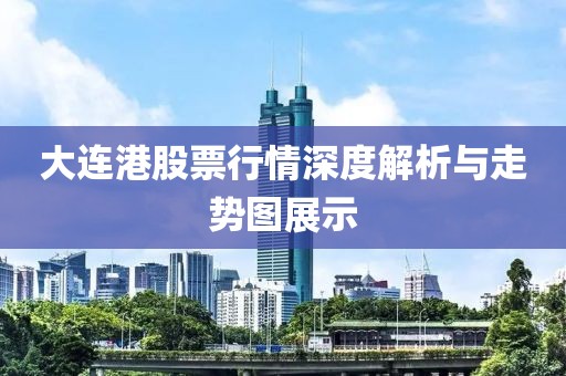 大连港股票行情深度解析与走势图展示