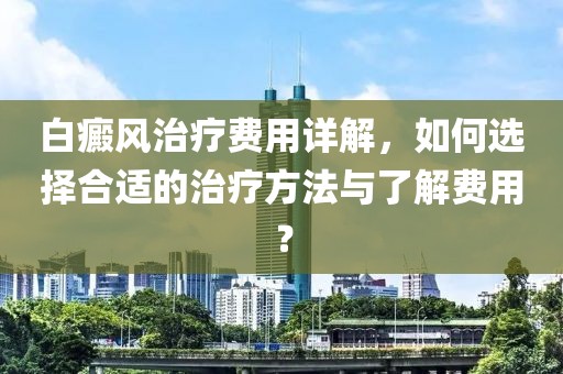白癜风治疗费用详解，如何选择合适的治疗方法与了解费用？
