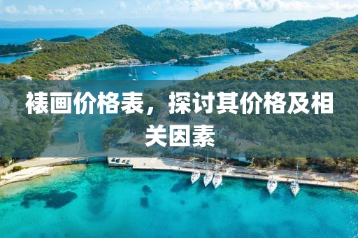 裱画价格表，探讨其价格及相关因素