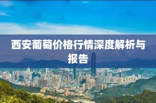 西安葡萄价格行情深度解析与报告