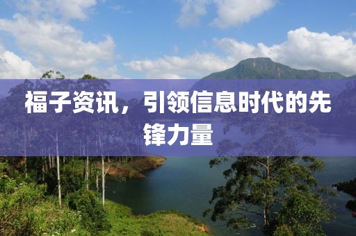 福子资讯，引领信息时代的先锋力量