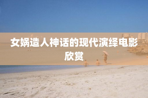 女娲造人神话的现代演绎电影欣赏