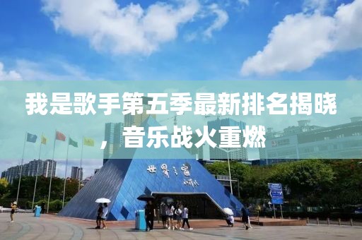 我是歌手第五季最新排名揭晓，音乐战火重燃