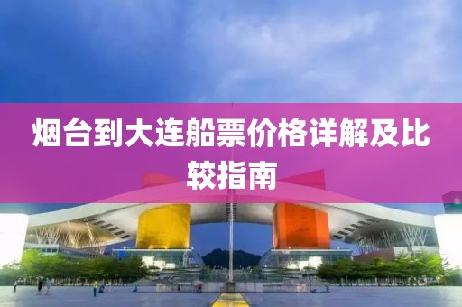 烟台到大连船票价格详解及比较指南