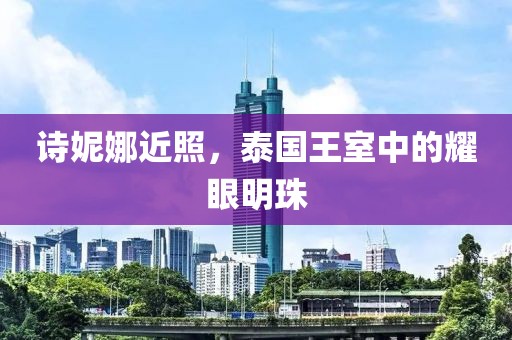 诗妮娜近照，泰国王室中的耀眼明珠