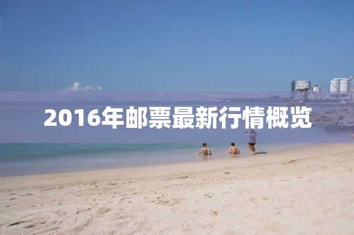 2016年邮票最新行情概览