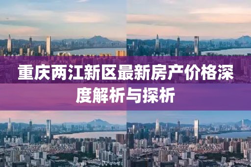 重庆两江新区最新房产价格深度解析与探析