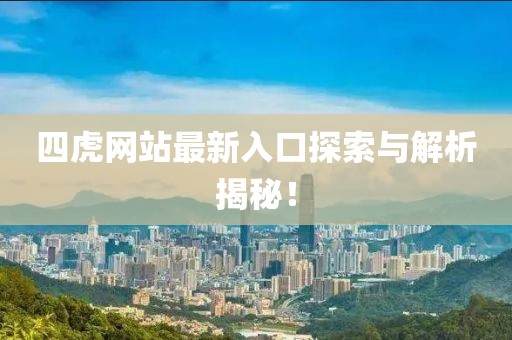 四虎网站最新入口探索与解析揭秘！