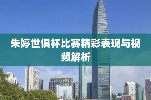 朱婷世俱杯比赛精彩表现与视频解析