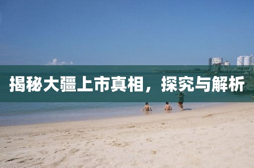 揭秘大疆上市真相，探究与解析
