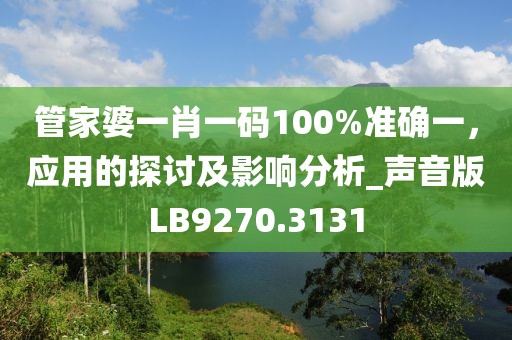 管家婆一肖一码100%准确一，应用的探讨及影响分析_声音版LB9270.3131