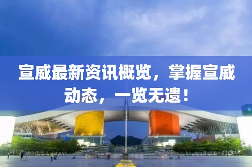宣威最新资讯概览，掌握宣威动态，一览无遗！