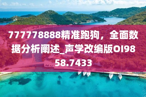 777778888精准跑狗，全面数据分析阐述_声学改编版OI9858.7433