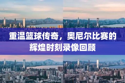 重温篮球传奇，奥尼尔比赛的辉煌时刻录像回顾