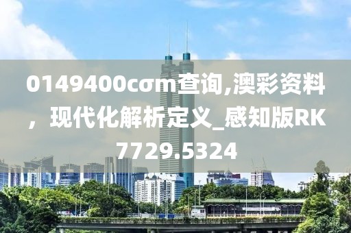 0149400cσm查询,澳彩资料，现代化解析定义_感知版RK7729.5324