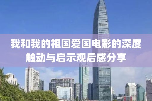 我和我的祖国爱国电影的深度触动与启示观后感分享