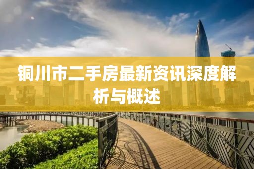 铜川市二手房最新资讯深度解析与概述
