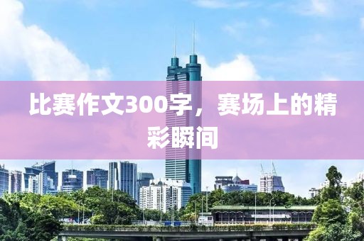 比赛作文300字，赛场上的精彩瞬间