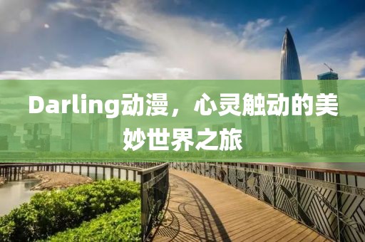 Darling动漫，心灵触动的美妙世界之旅