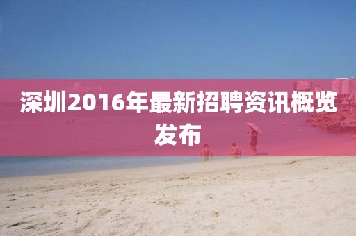 深圳2016年最新招聘资讯概览发布