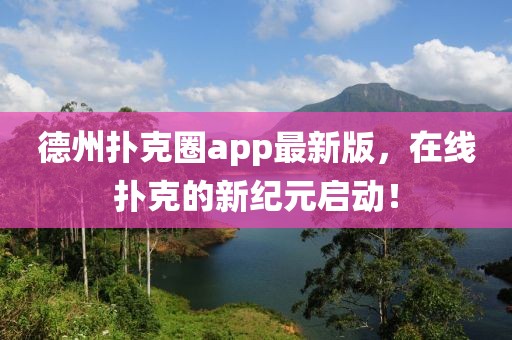 德州扑克圈app最新版，在线扑克的新纪元启动！