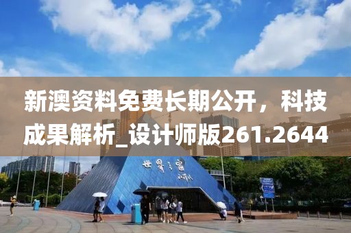 新澳资料免费长期公开，科技成果解析_设计师版261.2644