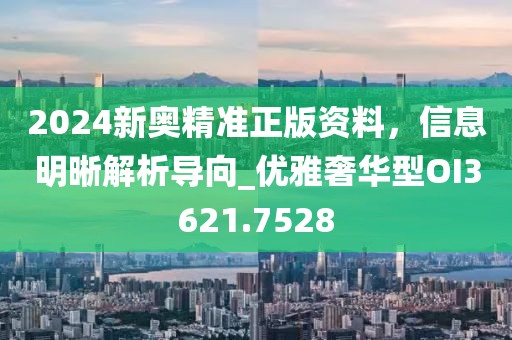 2024新奥精准正版资料，信息明晰解析导向_优雅奢华型OI3621.7528